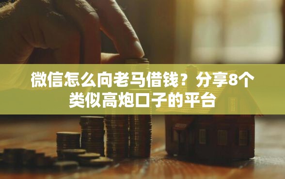 微信怎么向老马借钱?分享8个类似高炮口子的平台 微信怎么向老马借钱?分享8个类似高炮口子的平台
