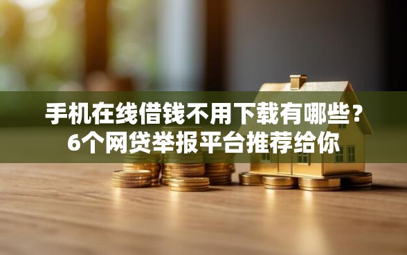 手机在线借钱不用下载有哪些？6个网贷举报平台推荐给你