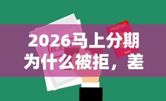 2026马上分期为什么被拒，差2000元就选这5个平台