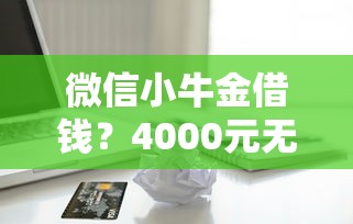 微信小牛金借钱？4000元无门槛借款平台推荐，7个北京贷款平台盘点