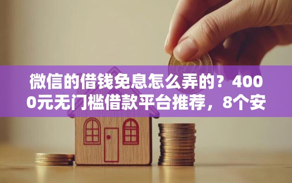 微信的借钱免息怎么弄的？4000元无门槛借款平台推荐，8个安全小额贷款平台盘点