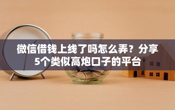 微信借钱上线了吗怎么弄？分享5个类似高炮口子的平台