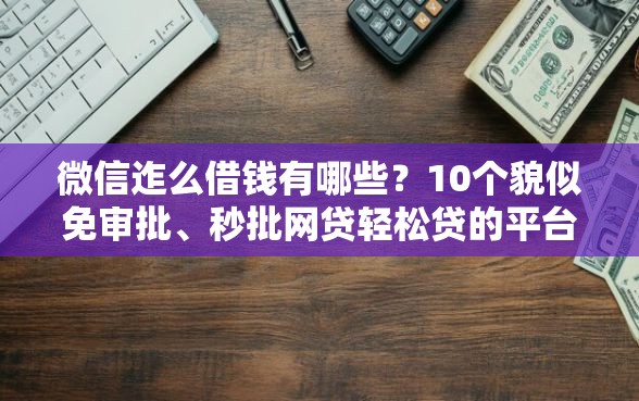 微信迮么借钱有哪些？10个貌似免审批、秒批网贷轻松贷的平台合集