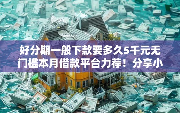 好分期一般下款要多久5千元无门槛本月借款平台力荐！分享小额网贷口子5千元无门槛借款