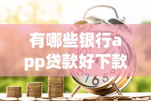 有哪些银行app贷款好下款？十大逾期太多能下款软件推荐
