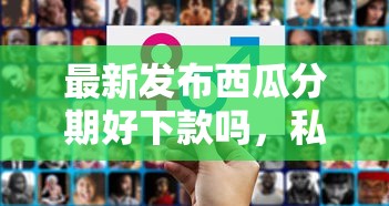 最新发布西瓜分期好下款吗，私人借钱1000元有这7个渠道