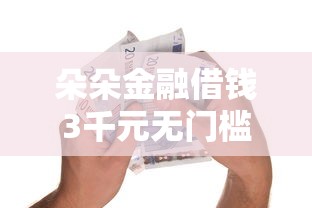 朵朵金融借钱3千元无门槛本月借款平台力荐！分享小额网贷口子3千元无门槛借款