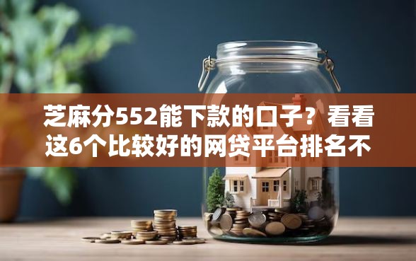 芝麻分552能下款的口子？看看这6个比较好的网贷平台排名不分先后怎么样