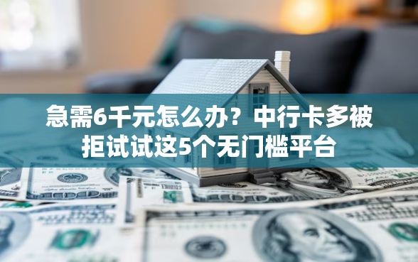 急需6千元怎么办？中行卡多被拒试试这5个无门槛平台