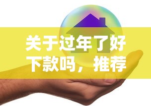 关于过年了好下款吗，推荐5个不看综合评分的网贷给你