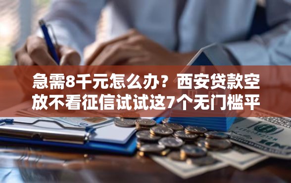 急需8千元怎么办？西安贷款空放不看征信试试这7个无门槛平台