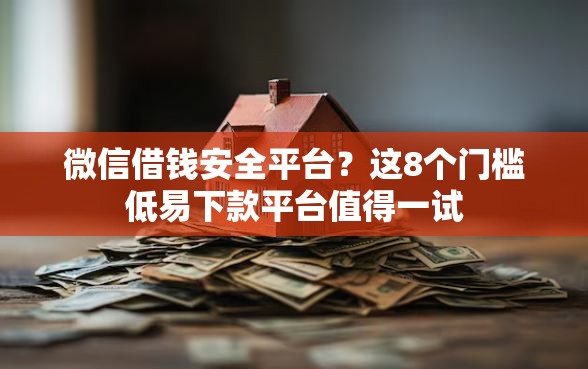 微信借钱安全平台？这8个门槛低易下款平台值得一试
