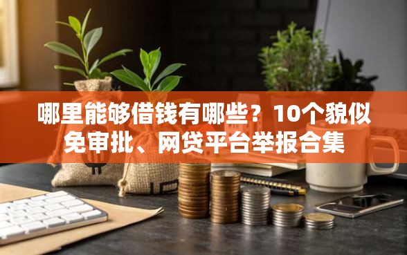 哪里能够借钱有哪些?10个貌似免审批、网贷平台举报合集 哪里能够借钱有哪些?10个貌似免审批、网贷平台举报合集