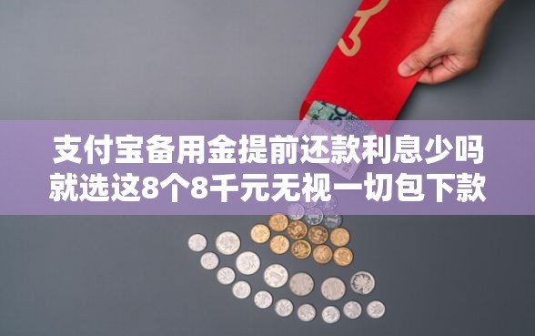 支付宝备用金提前还款利息少吗就选这8个8千元无视一切包下款5000秒下款的平台