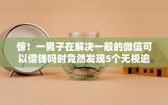 惊！一男子在解决一般的微信可以借钱吗时竟然发现5个无视逾期大数据花户黑户平台，事后分享了出来