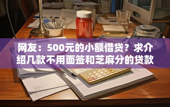 网友：500元的小额借贷？求介绍几款不用面签和芝麻分的贷款平台