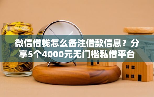 微信借钱怎么备注借款信息？分享5个4000元无门槛私借平台