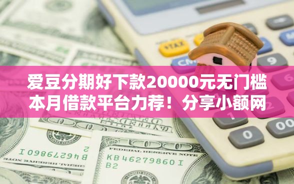 爱豆分期好下款20000元无门槛本月借款平台力荐！分享小额网贷口子20000元无门槛借款
