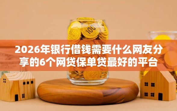 2026年银行借钱需要什么网友分享的6个网贷保单贷最好的平台我觉得不错！