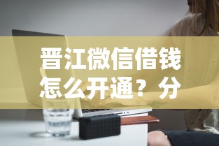 晋江微信借钱怎么开通？分享5个2千元无门槛私借平台