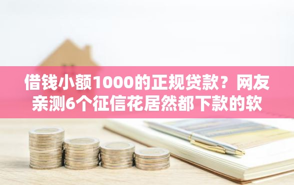 借钱小额1000的正规贷款?网友亲测6个征信花居然都下款的软件盘点 借钱小额1000的正规贷款?网友亲测6个征信花居然都下款的软件盘点
