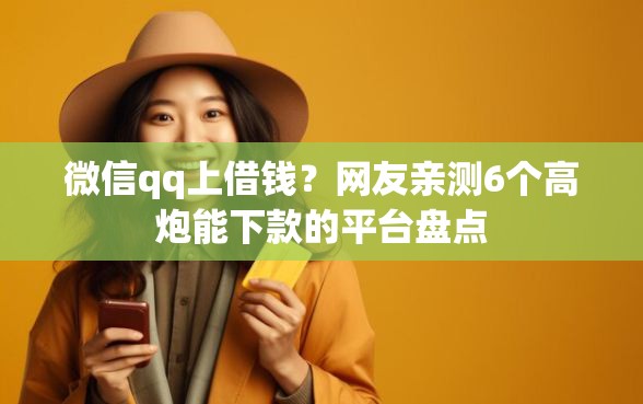 微信qq上借钱?网友亲测6个高炮能下款的平台盘点 微信qq上借钱?网友亲测6个高炮能下款的平台盘点