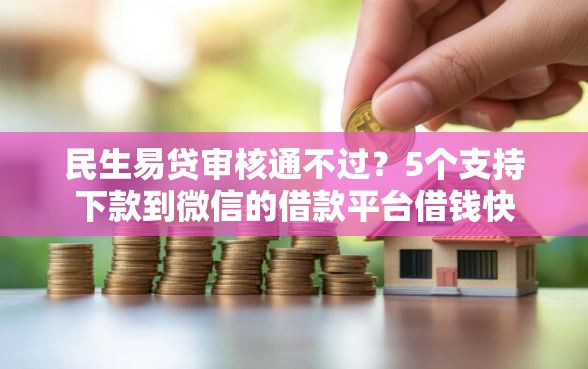 民生易贷审核通不过？5个支持下款到微信的借款平台借钱快