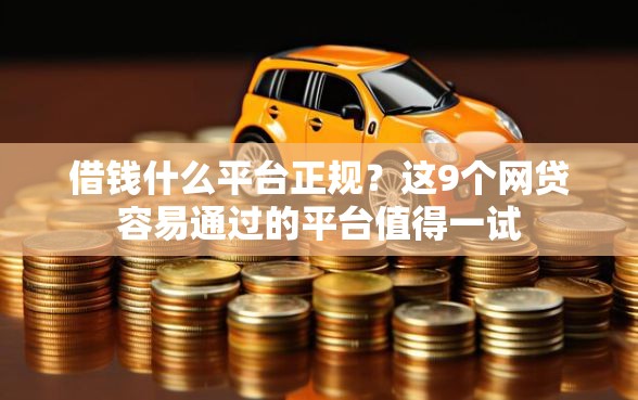 借钱什么平台正规？这9个网贷容易通过的平台值得一试