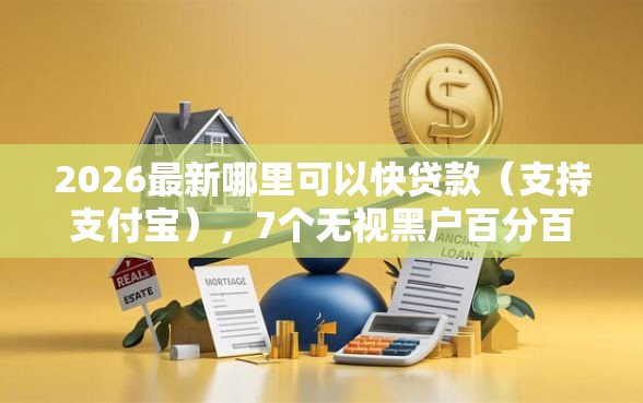 2026最新哪里可以快贷款（支持支付宝），7个无视黑户百分百下款口子无私分享