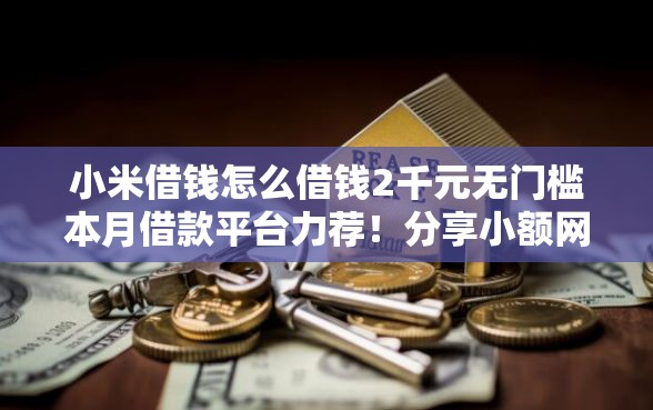 小米借钱怎么借钱2千元无门槛本月借款平台力荐！分享小额网贷口子2千元无门槛借款