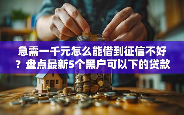 急需一千元怎么能借到征信不好?盘点最新5个黑户可以下的贷款软件 急需一千元怎么能借到征信不好?盘点最新5个黑户可以下的贷款软件