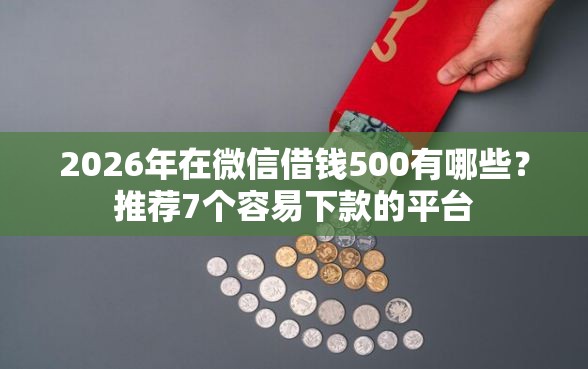2026年在微信借钱500有哪些？推荐7个容易下款的平台