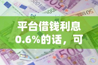 平台借钱利息0.6%的话，可以看看这6个现在借款平台好贷款