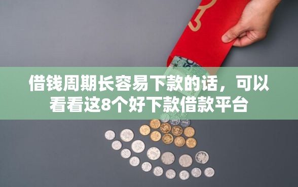 借钱周期长容易下款的话，可以看看这8个好下款借款平台