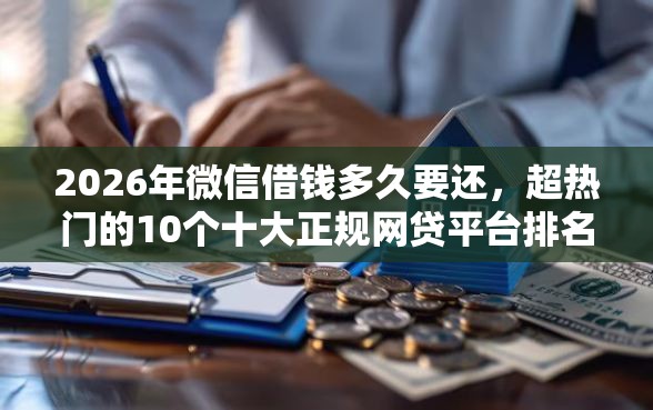 2026年微信借钱多久要还，超热门的10个十大正规网贷平台排名不分先后推荐