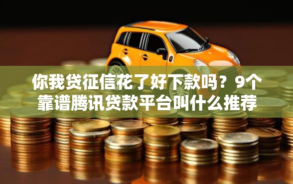 你我贷征信花了好下款吗?9个靠谱腾讯贷款平台叫什么推荐 你我贷征信花了好下款吗?9个靠谱腾讯贷款平台叫什么推荐