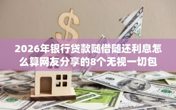 2026年银行贷款随借随还利息怎么算网友分享的8个无视一切包下款5000秒下款的app我觉得不错！