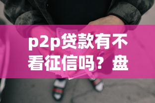 p2p贷款有不看征信吗？盘点8个黑户好下款的网贷口子给你参考
