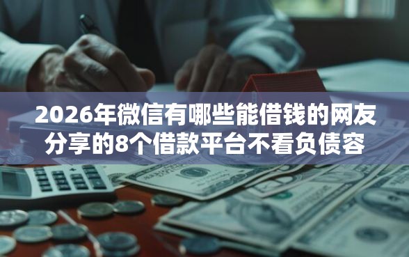 2026年微信有哪些能借钱的网友分享的8个借款平台不看负债容易借钱我觉得不错! 2026年微信有哪些能借钱的网友分享的8个借款平台不看负债容易借钱我觉得不错!