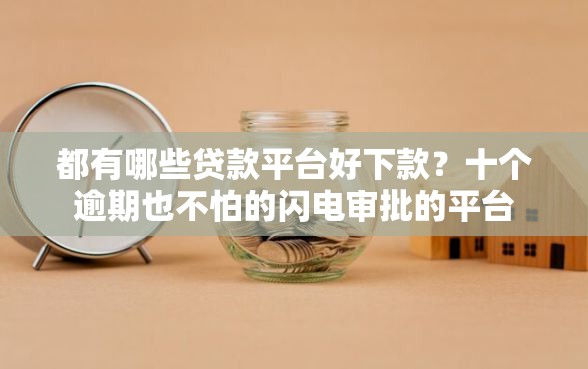 都有哪些贷款平台好下款？十个逾期也不怕的闪电审批的平台
