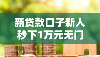 新贷款口子新人秒下1万元无门槛本月借款平台力荐！分享小额网贷口子1万元无门槛借款