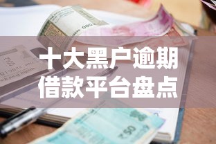 十大黑户逾期借款平台盘点，解决714高炮有哪些上征信的问题