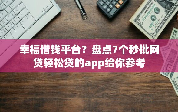 幸福借钱平台？盘点7个秒批网贷轻松贷的app给你参考