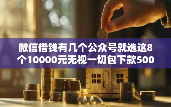 微信借钱有几个公众号就选这8个10000元无视一切包下款5000秒下款的口子 微信借钱有几个公众号就选这8个10000元无视一切包下款5000秒下款的口子