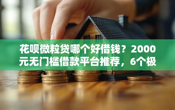 花呗微粒贷哪个好借钱?2000元无门槛借款平台推荐,6个极速审核的网贷口子盘点 花呗微粒贷哪个好借钱?2000元无门槛借款平台推荐,6个极速审核的网贷口子盘点
