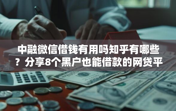 中融微信借钱有用吗知乎有哪些？分享8个黑户也能借款的网贷平台