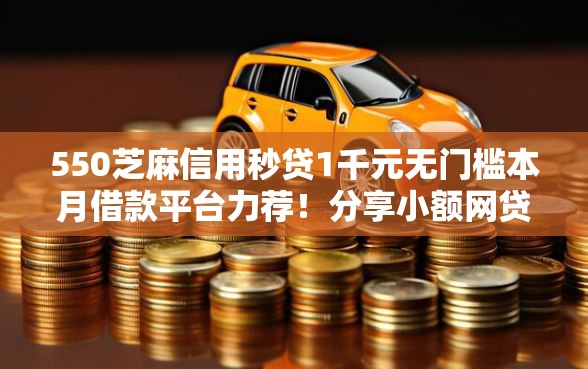 550芝麻信用秒贷1千元无门槛本月借款平台力荐!分享小额网贷口子1千元无门槛借款 550芝麻信用秒贷1千元无门槛本月借款平台力荐!分享小额网贷口子1千元无门槛借款