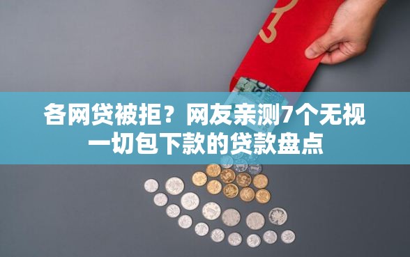 各网贷被拒？网友亲测7个无视一切包下款的贷款盘点