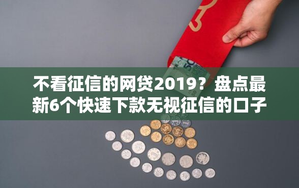 不看征信的网贷2019？盘点最新6个快速下款无视征信的口子