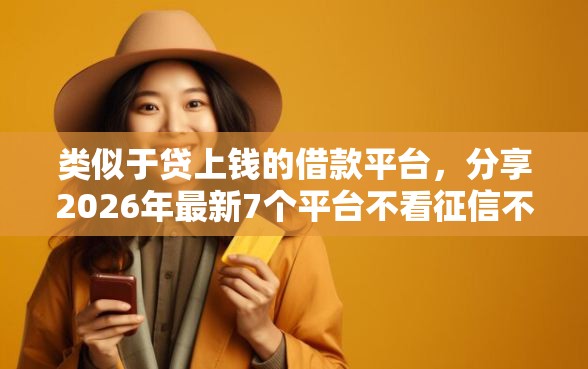 类似于贷上钱的借款平台，分享2026年最新7个平台不看征信不看负债好下款
